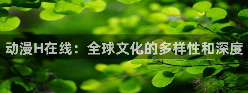囧次元动漫app正版下载无广告：动漫H在线：全球文化的多样性和深度