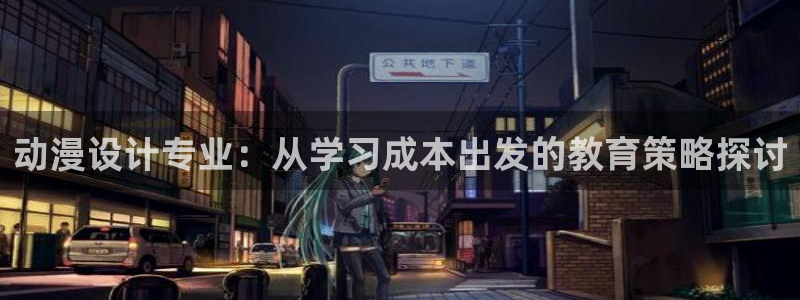 囧次元怎么用：动漫设计专业：从学习成本出发的教育策略探讨