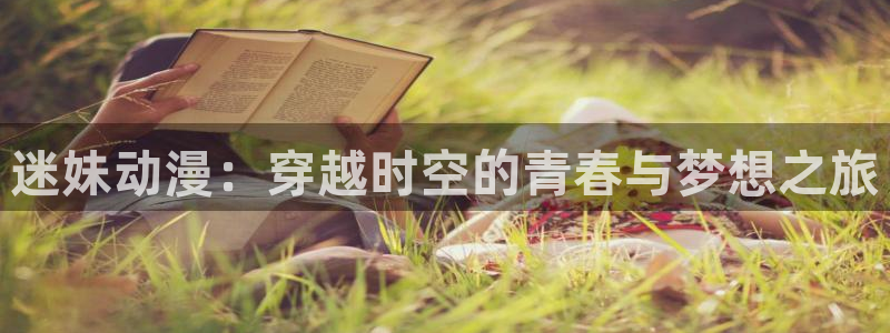 囧次元新版：迷妹动漫：穿越时空的青春与梦想之旅