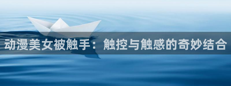 囧次元在哪下：动漫美女被触手：触控与触感的奇妙结合