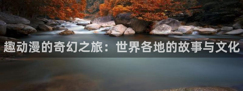 囧次元免费下载：趣动漫的奇幻之旅：世界各地的故事与文化