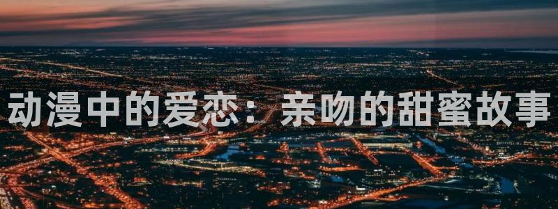 囧次元新版下载：动漫中的爱恋：亲吻的甜蜜故事